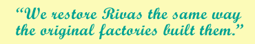 We restore Rivas the way the original factories built them.